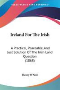 Paperback Ireland For The Irish: A Practical, Peaceable, And Just Solution Of The Irish Land Question (1868) Book