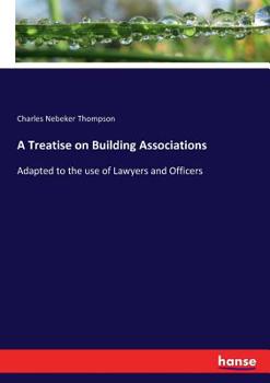 Paperback A Treatise on Building Associations: Adapted to the use of Lawyers and Officers Book
