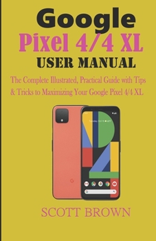 Paperback Google Pixel 4/4 XL User Manual: The Complete Illustrated, Practical Guide with Tips & Tricks to Maximizing your Google Pixel 4 and 4 XL Book