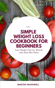 Paperback Simple Weight Loss Cookbook for Beginners 5-in-1: Lose Weight Fast for Women with Easy Diet Plans (Dash, Low Cholesterol, Mediterranean, Gluten Free & Book