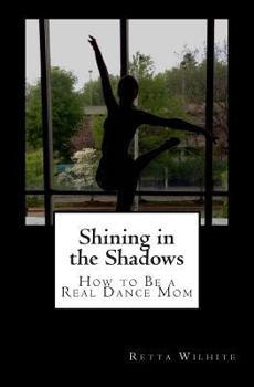 Paperback Shining in the Shadows: How to Be a Real Dance Mom Book