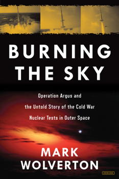 Hardcover Burning the Sky: Operation Argus and the Untold Story of the Cold War Nuclear Tests in Outer Space Book