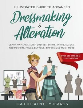 Paperback Illustrated Guide to Advanced Dressmaking & Alteration: Learn to Make & Alter Dresses, Skirts, Shirts, Slacks. Add Pockets, Frills, Buttons, Zippers & Book