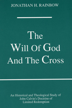 Will of God and the Cross: An Historical and Theological Study of John Calvin's Doctrine of Limited Redemption (Princeton Theological Monograph Series)