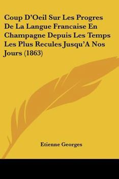 Paperback Coup D'Oeil Sur Les Progres De La Langue Francaise En Champagne Depuis Les Temps Les Plus Recules Jusqu'A Nos Jours (1863) [French] Book