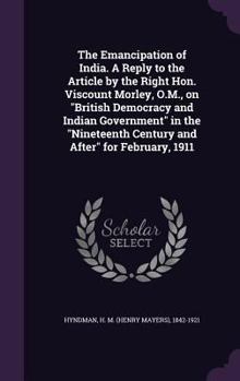 Hardcover The Emancipation of India. A Reply to the Article by the Right Hon. Viscount Morley, O.M., on "British Democracy and Indian Government" in the "Ninete Book