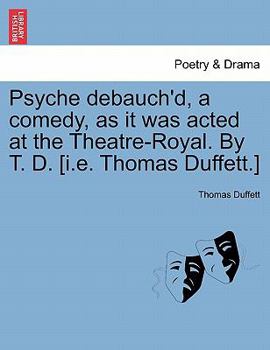 Paperback Psyche Debauch'd, a Comedy, as It Was Acted at the Theatre-Royal. by T. D. [I.E. Thomas Duffett.] Book