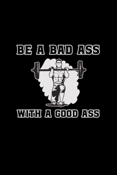 Be A Bad Ass With A Good Ass: A5 (Handtaschenformat) Punktiertes Notizbuch oder Workout Journal - Tagebuch Geschenkidee oder Witziges ... für Männer und Frauen (German Edition)
