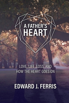 A Father's Heart: Love, life, loss, and how the heart goes on.