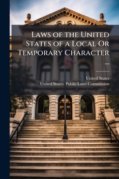 Laws of the United States of a Local Or Temporary Character ...: Prepared Pursuant to the Authority of an Act of Congress and Under the Direction of ... to the Survey and Disposition of the Public