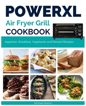 Power XL Air Fryer Grill Cookbook: Fantastic Appetizer, Breakfast, Vegetarian and Dessert Recipes