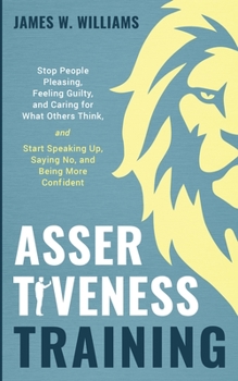 Paperback Assertiveness Training: Stop People Pleasing, Feeling Guilty, and Caring for What Others Think, and Start Speaking Up, Saying No, and Being Mo Book