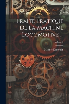 Trait� Pratique de la Machine Locomotive ...; Volume 3