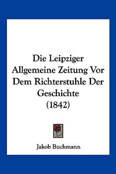 Paperback Die Leipziger Allgemeine Zeitung Vor Dem Richterstuhle Der Geschichte (1842) [German] Book