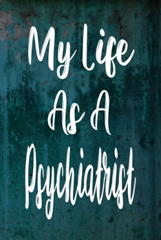 My Life As a Psychiatrist : The Perfect Gift for the Professional in Your Life - Funny 119 Page Lined Journal!