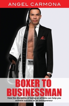 Paperback Boxer To Businessman: How the discipline of being an athlete can help you achieve success as an entrepreneur. Based on a true story. Book