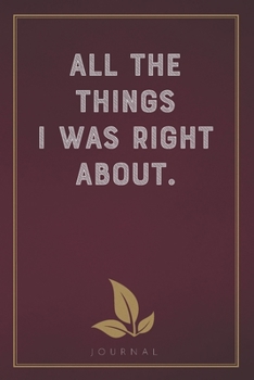 Paperback All The Things I Was Right About: Funny Saying Blank Lined Notebook - Great Appreciation Gift for Coworkers, Colleagues, and Staff Members Book