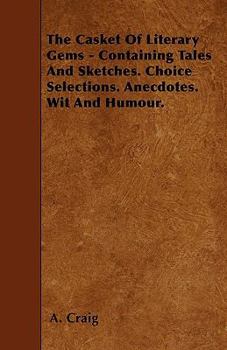 Paperback The Casket Of Literary Gems - Containing Tales And Sketches. Choice Selections. Anecdotes. Wit And Humour. Book