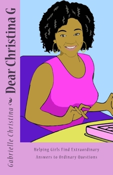 Dear Christina G: Helping Girls Find Extraordinary Answers to Ordinary Questions