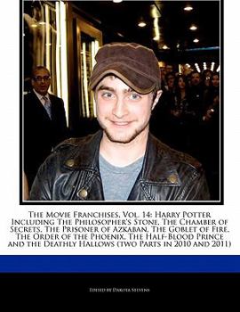 The Movie Franchises, Vol. 14: Harry Potter Including the Philosopher's Stone, the Chamber of Secrets, the Prisoner of Azkaban, the Goblet of Fire, t