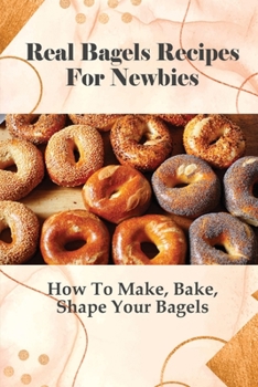 Paperback Real Bagels Recipes For Newbies: How To Make, Bake, Shape Your Bagels: Making Bagel For Kids Guide Book