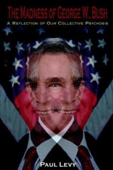 Paperback The Madness of George W. Bush: A Reflection of Our Collective Psychosis Book
