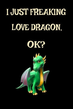 Paperback I Just Freaking Love Dragons OK?: Funny Dragon Legendary Mythical Animal Lover Journal 6" x 9", 120 Pages (Dragon Themed Book) Book