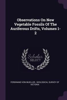 Paperback Observations On New Vegetable Fossils Of The Auriferous Drifts, Volumes 1-2 Book