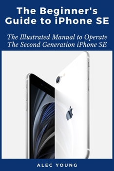 Paperback The Beginner's Guide to iPhone SE: The Illustrated Manual to Operate The Second Generation iPhone SE Book