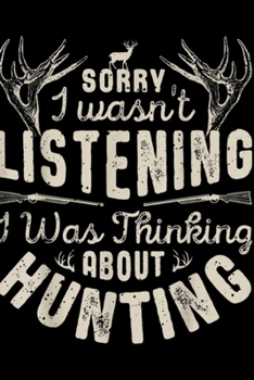 Sorry I Wasn't Listening I was Thinking about Duck Hunting: Sorry I wasn't Listening Thinking About Hunting Gift Journal/Notebook Blank Lined Ruled 6x9 100 Pages