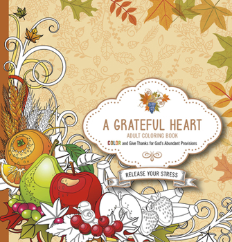 Paperback A Grateful Heart Adult Coloring Book: Color and Give Thanks for God's Abundant Provisions Book