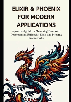 Paperback Elixir & Phoenix for Modern Applications: A practical guide to Mastering Your Web Development Skills with Elixir and Phoenix Frameworks Book