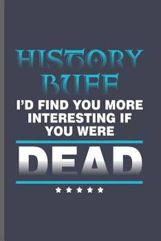 History buff I'd find you more interesting if you were Dead: Book readers notebooks gift (6"x9") Dot Grid notebook to write in