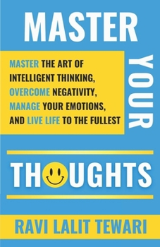 Paperback Master Your Thoughts: Master the Art of Intelligent Thinking, Overcome Negativity, Manage Your Emotions, and Live Life to the Fullest Book