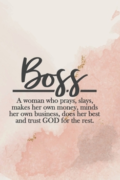 Boss: A Woman Who Prays, Slays, Makes Her Own Money, Minds Her Own Business, Does Her Best And Trusts God For The Rest: A 6 x 9 Journal/Notebook. Perfect Motivational Tool For The Female Entrepreneur/