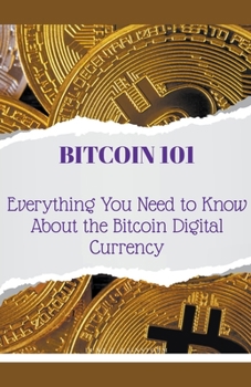 Bitcoin 101: Everything You Need to Know About the Bitcoin Digital Currency