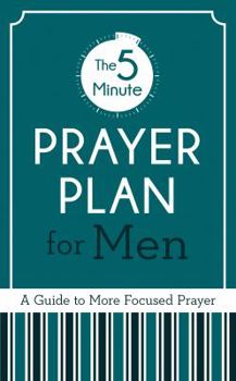 The 5-Minute Prayer Plan for Men: A Guide to More Focused Prayer