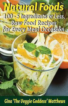 Paperback Natural Foods: 100 - 5 Ingredients or Less, Raw Food Recipes for Every Meal Occasion Book