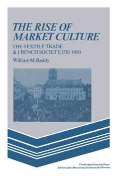 Paperback The Rise of Market Culture: The Textile Trade and French Society, 1750 1900 Book