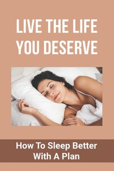Paperback Live The Life You Deserve: How To Sleep Better With A Plan: How To Increase Your Effectiveness Book