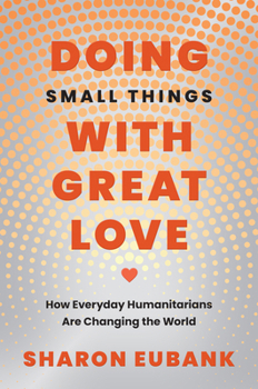Paperback Doing Small Things with Great Love: How Everyday Humanitarians Are Changing the World Book