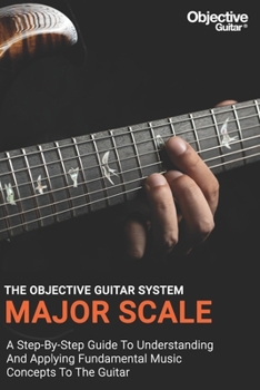 Paperback Major Scale - The Objective Guitar System: The first instalment of the Objective Guitar system. A step-by-step guide to building a solid musical found Book