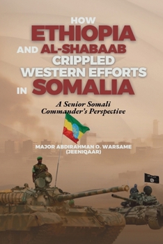 Paperback How Ethiopia and Al-Shabaab Crippled Western Efforts in Somalia: A Senior Somali Commander's Perspective Book