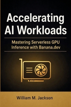 Paperback Accelerating AI Workloads: Mastering Serverless GPU Inference with Banana.dev Book