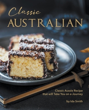 Paperback Classic Australian Recipes that will Make You Visit: Classic Aussie Recipes that will Take You on a Journey Book