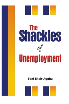 THE SHACKLES OF UNEMPLOYMENT: A Definitive Guide on Taking Charge of Your Life Regardless of Your Employment Situation