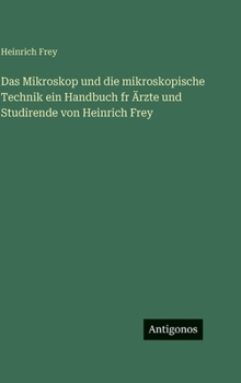 Hardcover Das Mikroskop und die mikroskopische Technik ein Handbuch fr Ärzte und Studirende von Heinrich Frey [German] Book