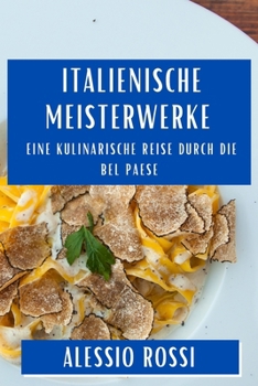 Italienische Meisterwerke: Eine kulinarische Reise durch die Bel Paese