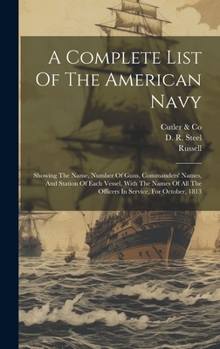 Hardcover A Complete List Of The American Navy: Showing The Name, Number Of Guns, Commanders' Names, And Station Of Each Vessel, With The Names Of All The Offic Book