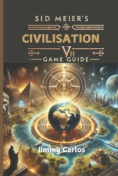 SID MEIER'S CIVILIZATION VII GAME GUIDE: Ultimate Strategies, Maps and Tips For World Domination